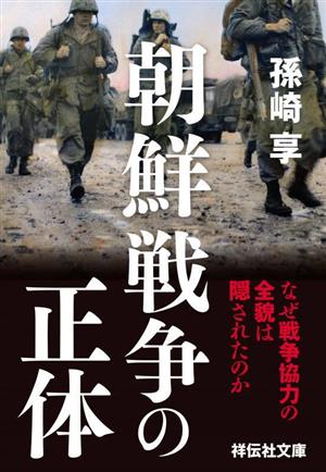 朝鮮戦争の正体 なぜ戦争協力の全貌は隠されたのか 祥伝社文庫