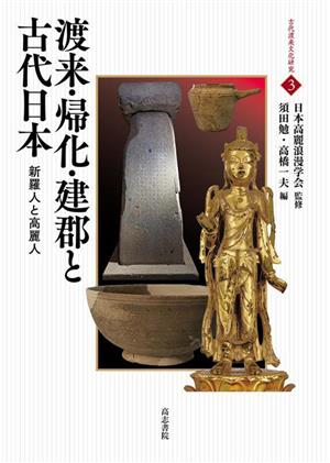 渡来・帰化・建郡と古代日本 新羅人と高麗人 古代渡来文化研究3