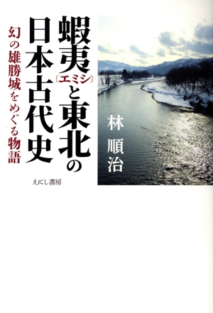 蝦夷と東北の日本古代史 幻の雄勝城をめぐる物語