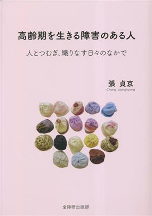 高齢期を生きる障害のある人 人とつむぎ、織りなす日々のなかで