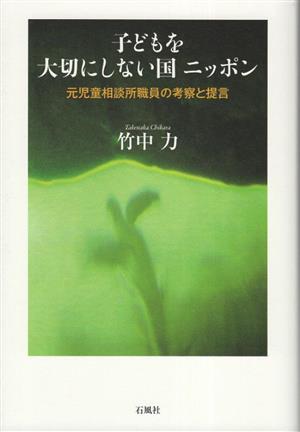 子どもを大切にしない国ニッポン 元児童相談所職員の考察と提言