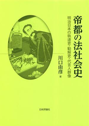 帝都の法社会史 明治日本の執達吏・勧解吏・代言人群像