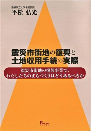 震災市街地の復興と土地収用手続の実際 震災市街地の復興事業で、わたしたちのまちづくりはどうあるべきか