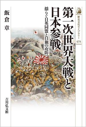 第一次世界大戦と日本参戦 揺らぐ日英同盟と日独の攻防 歴史文化ライブラリー572