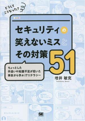 どうしてこうなった？セキュリティの笑えないミスとその対策51 ちょっとした手違いや知識不足が招いた事故から学ぶITリテラシー