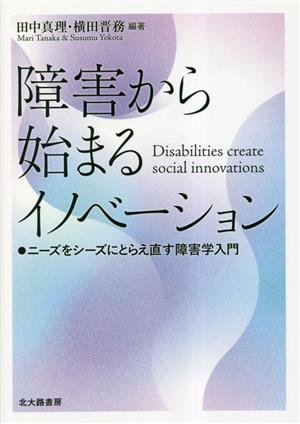 障害から始まるイノベーション ニーズをシーズにとらえ直す障害学入門