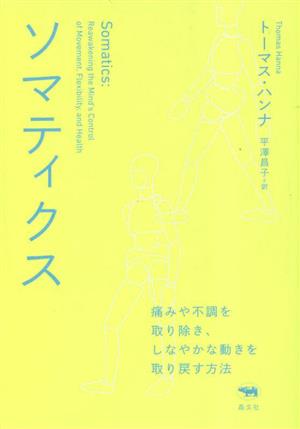 ソマティクス 痛みや不調を取り除き、しなやかな動きを取り戻す方法