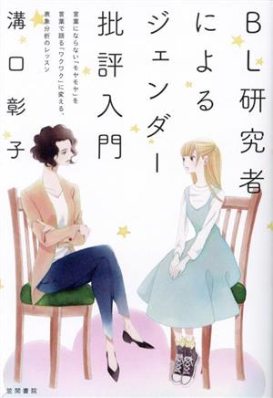 BL研究者によるジェンダー批評入門 言葉にならない「モヤモヤ」を言葉で語る「ワクワク」に変える、表象分析のレッスン