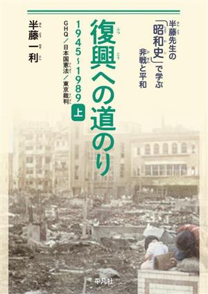 復興への道のり 1945-1989(上) GHQ/日本国憲法/東京裁判 半藤先生の「昭和史」で学ぶ非戦と平和