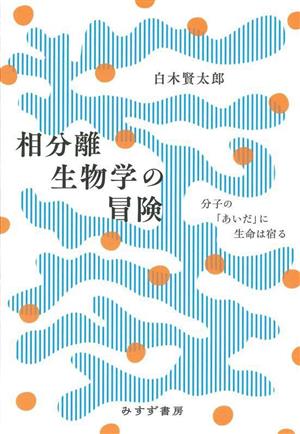 相分離生物学の冒険 分子の「あいだ」に生命は宿る