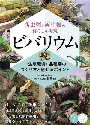 ビバリウム 爬虫類と両生類の暮らしを再現 生息環境・品種別のつくり方と魅せるポイント コツがわかる本