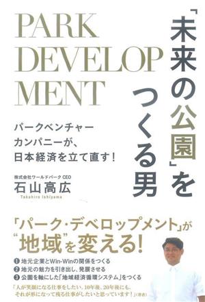 「未来の公園」をつくる男 パークベンチャーカンパニーが、日本経済を立て直す！