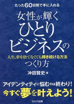 たった60日間で手に入れる女性が輝くひとりビジネスのつくり方 人生、夢を捨てなくても輝き続ける方法