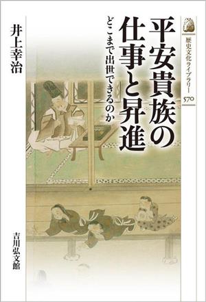 平安貴族の仕事と昇進どこまで出世できるのか歴史文化ライブラリー