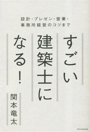 すごい建築士になる！ 設計・プレゼン・営業・事務所経営のコツまで