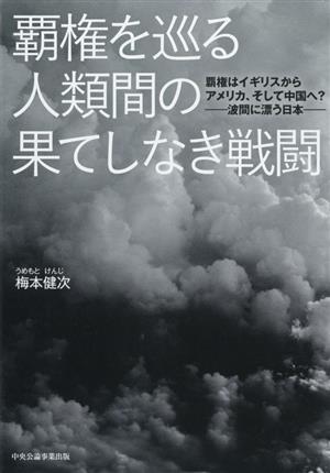 覇権を巡る人類間の果てしなき戦闘 覇権はイギリスからアメリカ、そして中国へ？ 波間に漂う日本