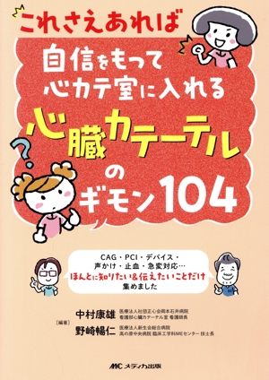 これさえあれば自信をもって心カテ室に入れる 心臓カテーテルのギモン104 CAG・PCI・デバイス・声かけ・止血・急変対応…ほんとに知りたい&伝えたいことだけ集めました