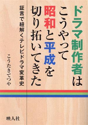 ドラマ制作者はこうやって昭和と平成を切り拓いてきた 証言で紐解くテレビドラマ変革史