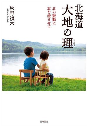 北海道 大地の理 北の鼓動に耳を澄ませて