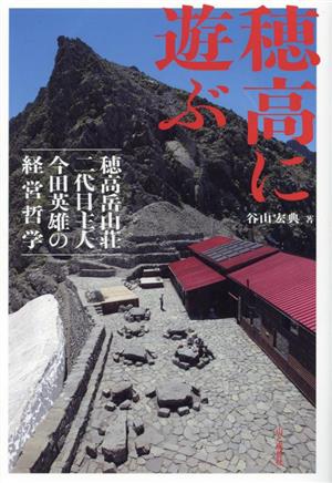 穂高に遊ぶ 穂高岳山荘二代目主人今田英雄の経営哲学