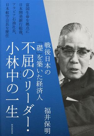 不屈のリーダー・小林中の一生 戦後日本の「礎」を築いた経済人