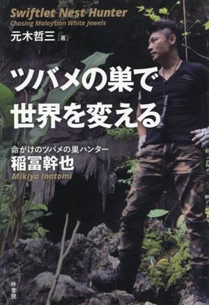 ツバメの巣で世界を変える 命がけのツバメの巣ハンター 稲冨幹也