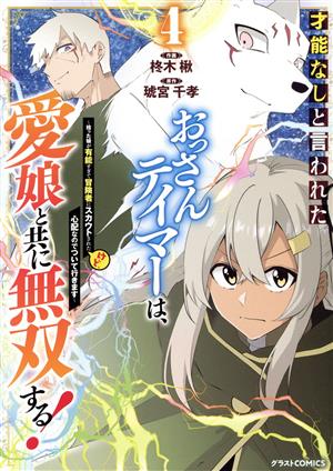 才能なしと言われたおっさんテイマーは、愛娘と共に無双する！(4) 拾った娘が有能すぎて冒険者にスカウトされたけど、心配なのでついて行きます グラストC