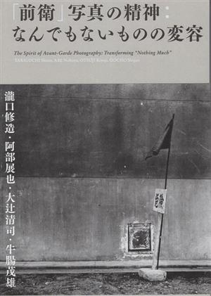 「前衛」写真の精神:なんでもないものの変容 瀧口修造・阿部展也・大辻清司・牛腸茂雄