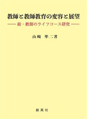 教師と教師教育の変容と展望 結・教師のライフコース研究