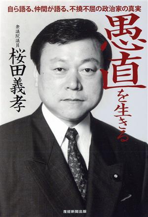 愚直を生きる 自ら語る、仲間が語る、不撓不屈の政治家の真実