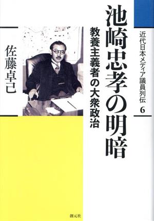 池崎忠孝の明暗 教養主義者の大衆政治 近代日本メディア議員列伝6