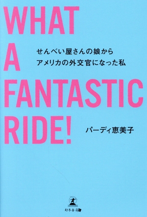 WHAT A FANTASTIC RIDE！ せんべい屋さんの娘からアメリカの外交官になった私