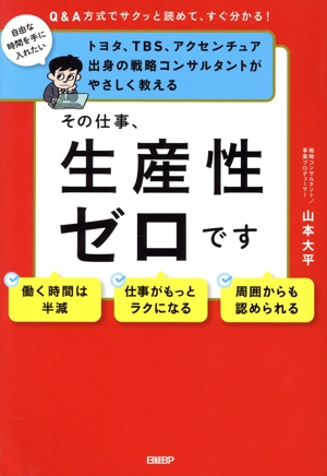 その仕事、生産性ゼロです トヨタ、TBS、アクセンチュア出身の戦略コンサルタントがやさしく教える