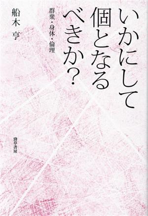 いかにして個となるべきか？ 群衆・身体・倫理