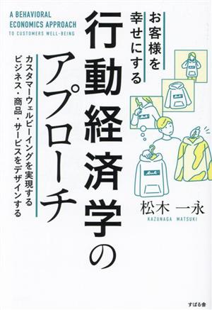 お客様を幸せにする行動経済学のアプローチ カスタマーウェルビーイングを実現するビジネス・商品・サービスをデザインする