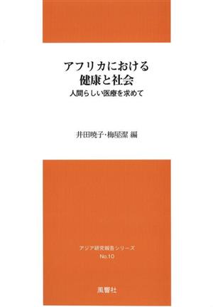 アフリカにおける健康と社会 人間らしい医療を求めて アジア研究報告シリーズNo.10