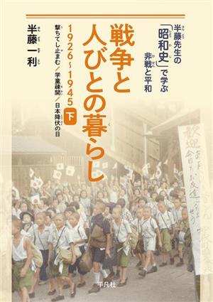 戦争と人びとの暮らし 1926～1945(下) 撃ちてし止まむ/学童疎開/日本降伏の日 半藤先生の「昭和史」で学ぶ非戦と平和