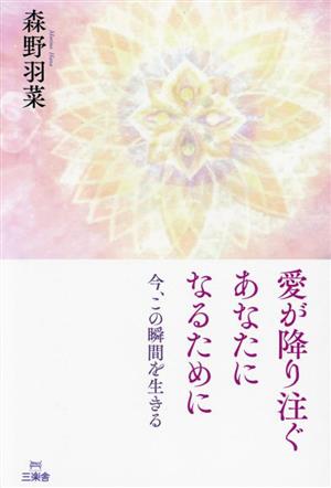 愛が降り注ぐあなたになるために 今、この瞬間を生きる