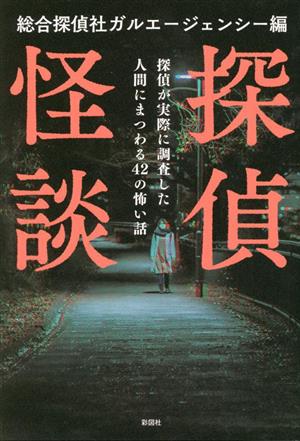 探偵怪談 探偵が実際に調査した人間にまつわる42の怖い話
