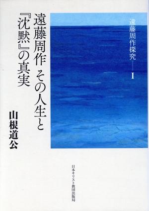 遠藤周作 その人生と『沈黙』の真実 遠藤周作探究Ⅰ