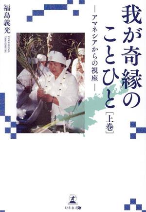 我が奇縁のことひと(上巻) アマネシアからの視座