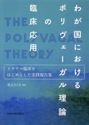 わが国におけるポリヴェーガル理論の臨床応用 トラウマ臨床をはじめとした実践報告集