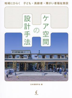 ケア空間の設計手法 地域にひらく 子ども・高齢者・障がい者福祉施設