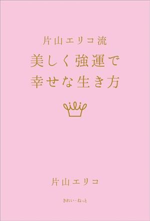 片山エリコ流 美しく強運で幸せな生き方