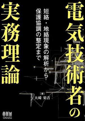 電気技術者の実務理論 短絡・地絡現象の解析から保護協調の整定まで