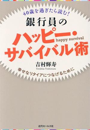 40歳を過ぎたら読む！銀行員のハッピー・サバイバル術 幸せなリタイアにつなげるために