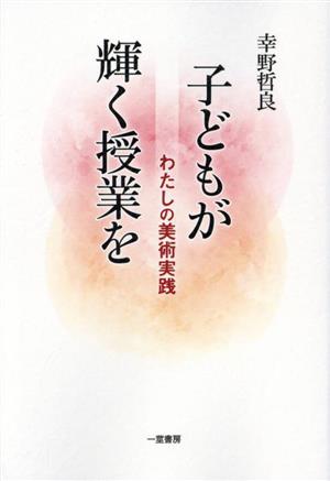 子どもが輝く授業を わたしの美術実践