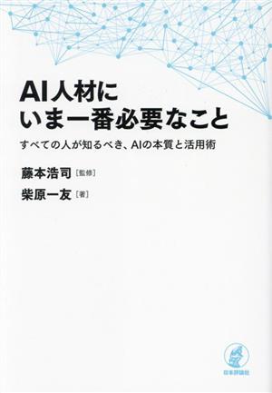 AI人材にいま一番必要なこと すべての人が知るべき、AIの本質と活用術