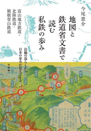 地図と鉄道省文書で読む私鉄の歩み 富山地方鉄道・北陸鉄道・箱根登山鉄道