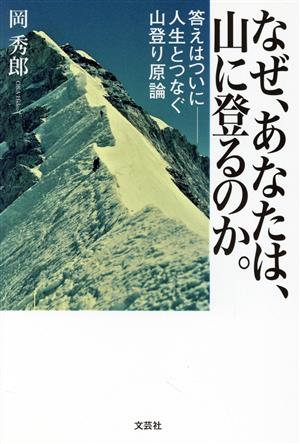 なぜ、あなたは、山に登るのか。 答えはついに 人生とつなぐ山登り原論